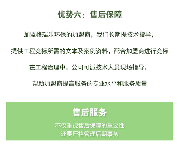 加盟格瑞樂環(huán)保的加盟商，我們長期提技術(shù)指導(dǎo)，   提供工程競標所需的文本及案例資料，配合加盟商進行競標   在工程治理中，公司可派技術(shù)人員現(xiàn)場指導(dǎo)，   幫助加盟商提高服務(wù)的專業(yè)水平和服務(wù)質(zhì)量