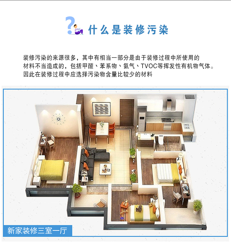 什么是裝修污染  裝修污染的來源很多，其中有相當(dāng)一部分是由于裝修過程中使用的材料不當(dāng)造成的，包括甲醛、苯系物、氨氣、TVOC等揮發(fā)性有機(jī)物氣體。因此在裝修過程中應(yīng)選擇污染物含量比較少的材料